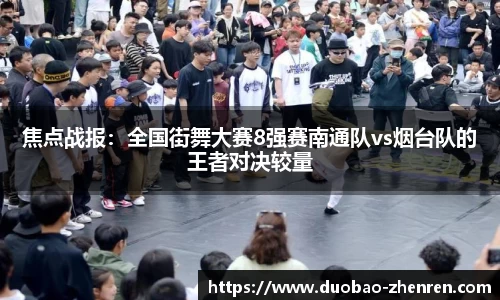 焦点战报：全国街舞大赛8强赛南通队vs烟台队的王者对决较量