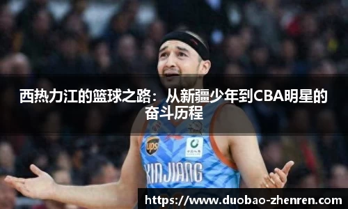 西热力江的篮球之路：从新疆少年到CBA明星的奋斗历程